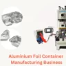 Aluminium Foil Container Manufacturing Business